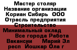 Мастер-столяр › Название организации ­ Кориан-Сибирь, ООО › Отрасль предприятия ­ Строительство › Минимальный оклад ­ 50 000 - Все города Работа » Вакансии   . Марий Эл респ.,Йошкар-Ола г.